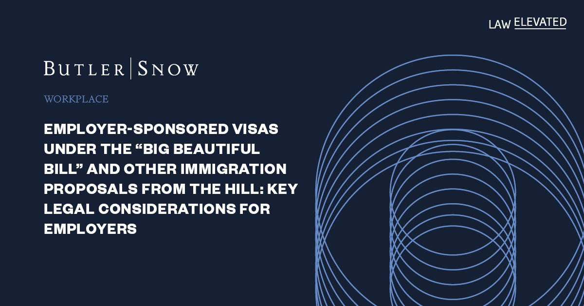 Employer-Sponsored Visas Under the “Big Beautiful Bill” and Other Immigration Proposals From the Hill: Key Legal Considerations for Employers