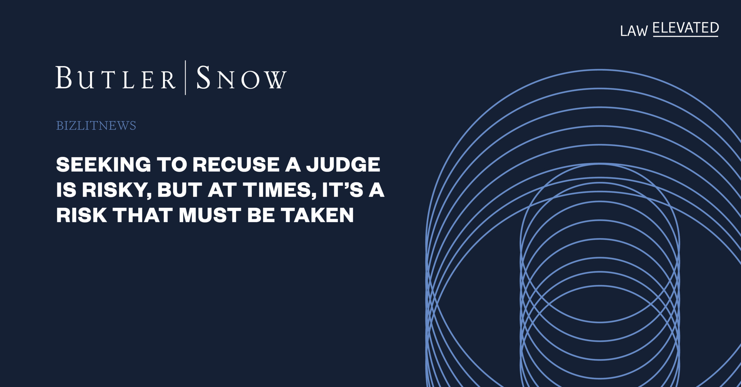 Butler Snow BizLitNews graphic that says "Seeking to recuse a judge is risky, but at times, it’s a risk that must be taken"